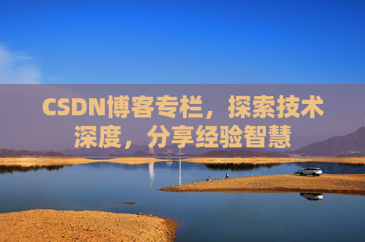 CSDN博客专栏，探索技术深度，分享经验智慧